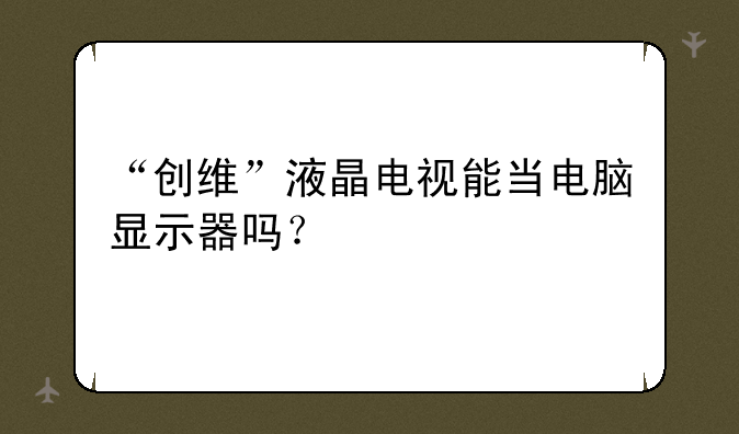 “创维”液晶电视能当电脑显示器吗？