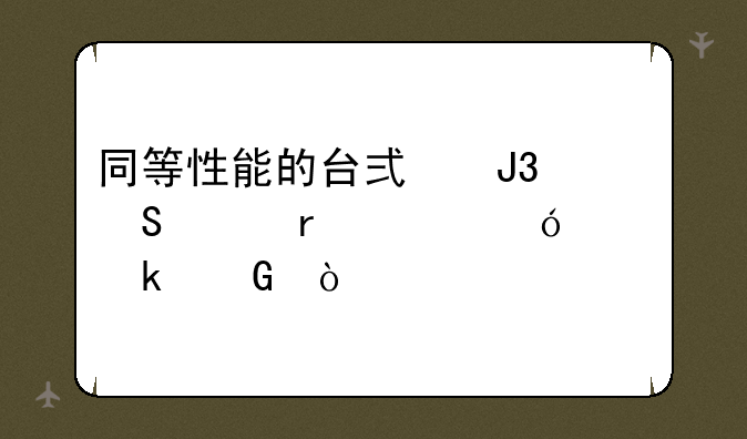 同等性能的台式和笔记本价格差多少？