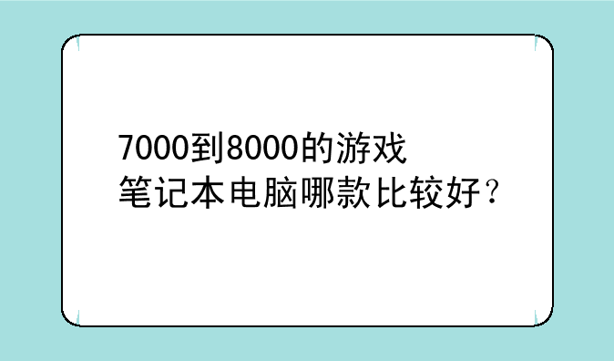 7000到8000的游戏笔记本电脑哪款比较好？