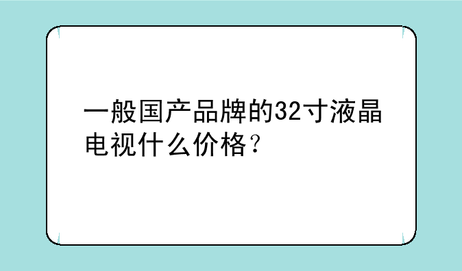 一般国产品牌的32寸液晶电视什么价格？