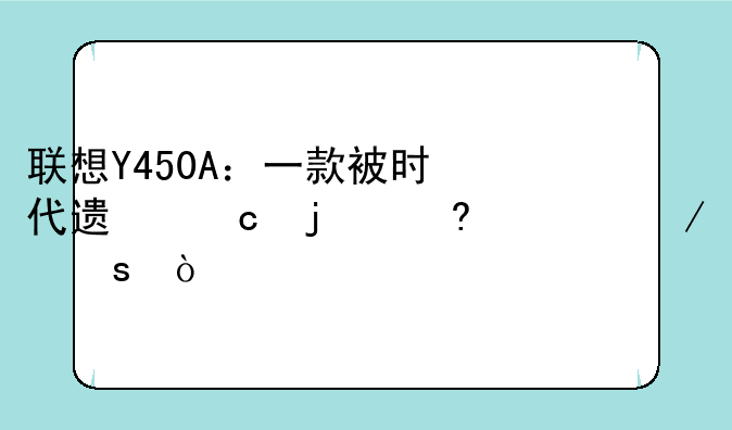 联想Y450A：一款被时代遗忘的经典之作？