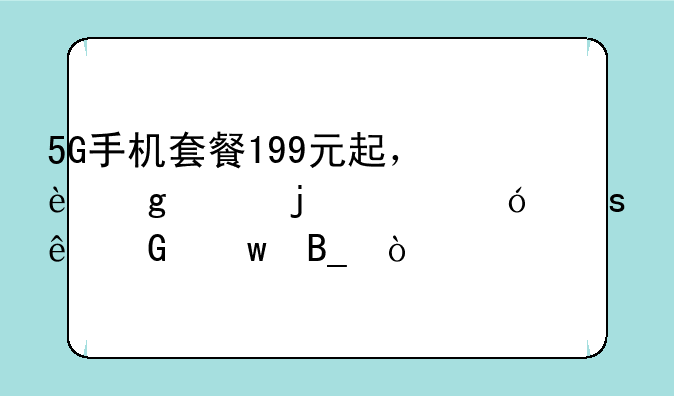 5G手机套餐199元起，这样的价格“亲民”吗？