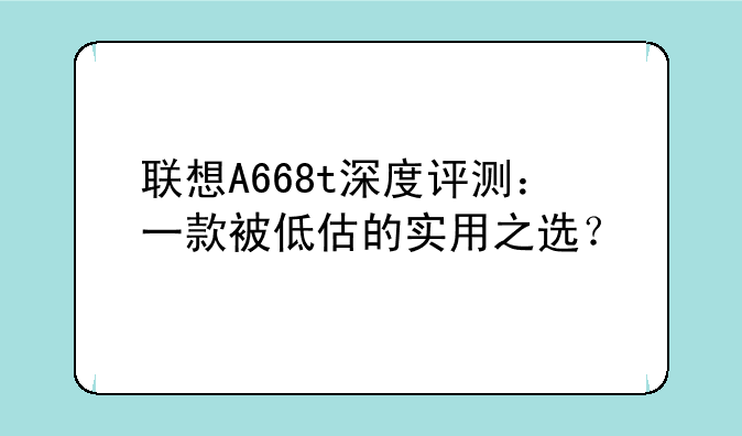 联想A668t深度评测：一款被低估的实用之选？