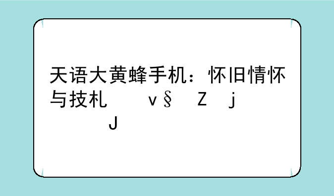 天语大黄蜂手机：怀旧情怀与技术革新的碰撞