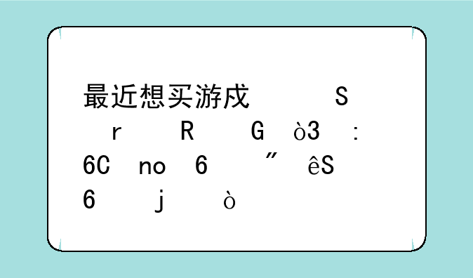 最近想买游戏笔记本电脑，推荐四千到五千的？