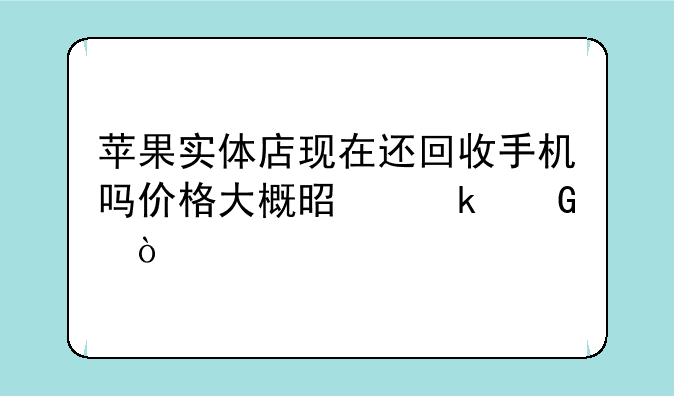 苹果实体店现在还回收手机吗价格大概是多少？