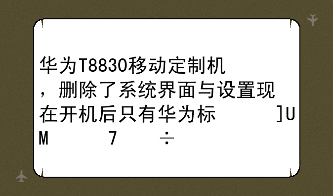 华为T8830移动定制机，删除了系统界面与设置现在开机后只有华为标志USB不能调试