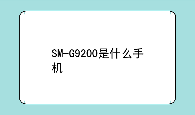 SM-G9200是什么手机