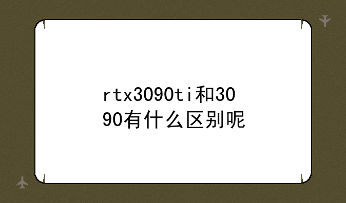 rtx3090ti和3090有什么区别呢