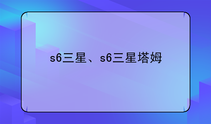 s6三星、s6三星塔姆