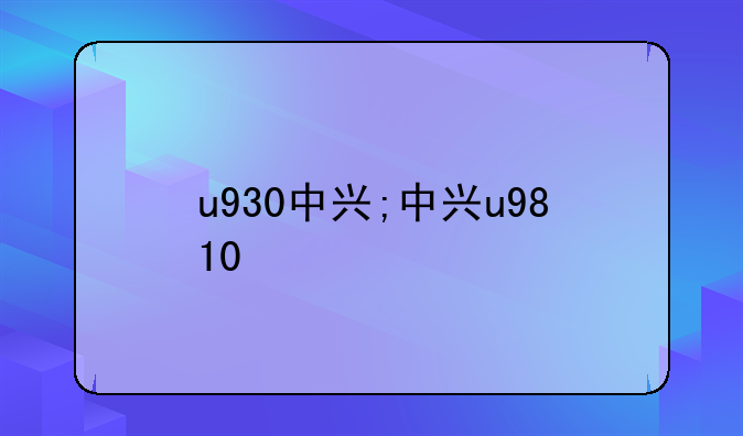 u930中兴;中兴u9810