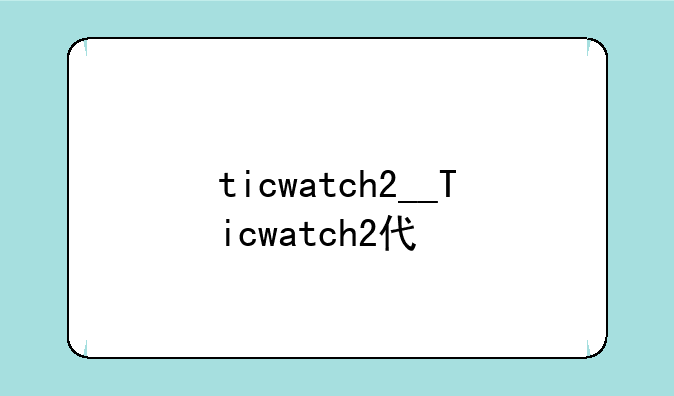 ticwatch2__Ticwatch2代