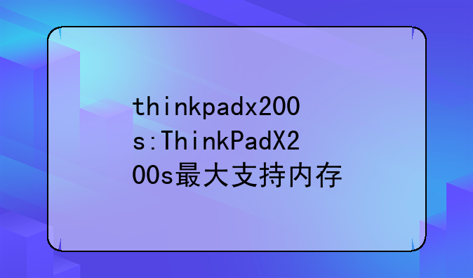 thinkpadx200s:ThinkPadX200s最大支持内存