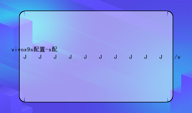 vivox9s配置-vivox9详细配置