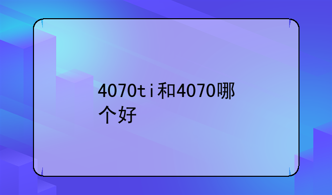 4070ti和4070哪个好