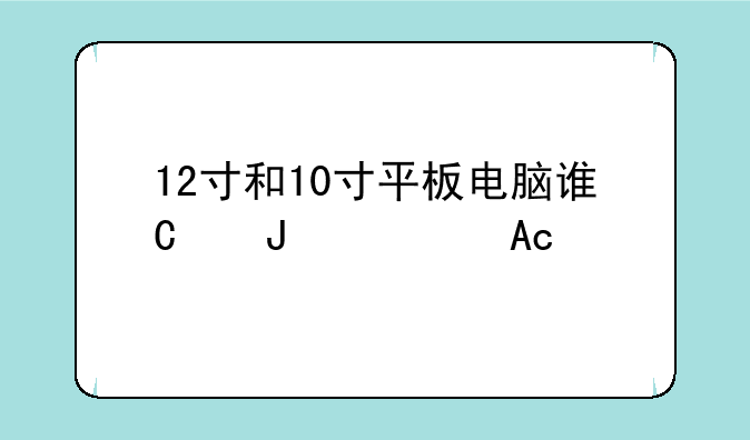 12寸和10寸平板电脑谁更贵？