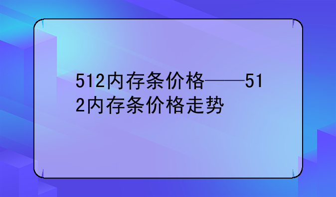 512内存条价格——512内存条价格走势