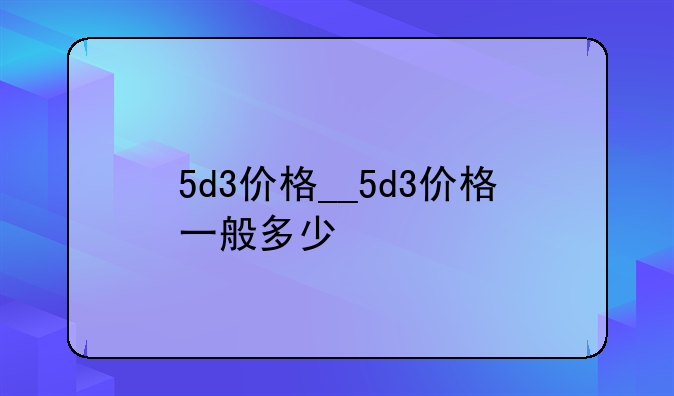 5d3价格__5d3价格一般多少