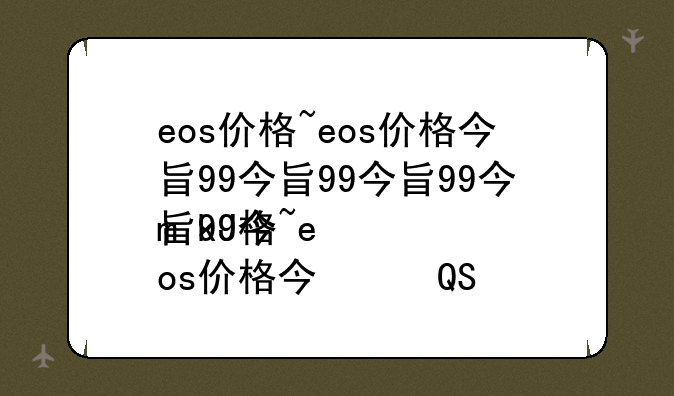 eos价格~eos价格今日行情美元
