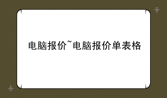 电脑报价~电脑报价单表格