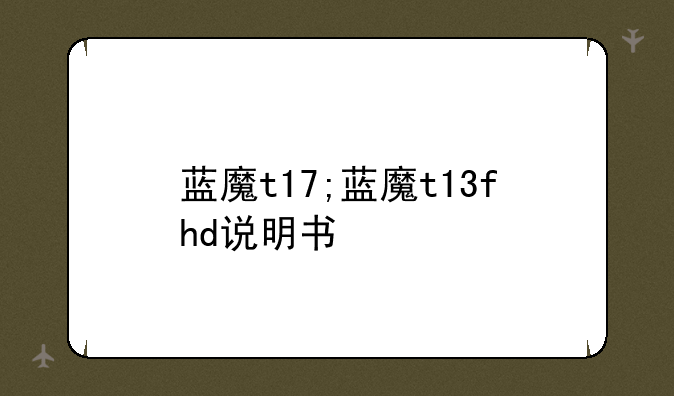 蓝魔t17;蓝魔t13fhd说明书