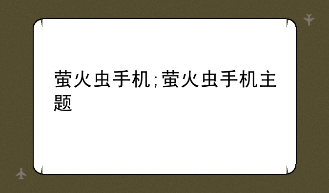萤火虫手机;萤火虫手机主题