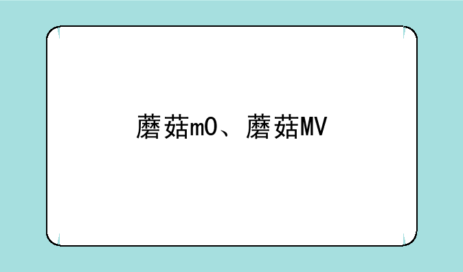 蘑菇m0、蘑菇MV