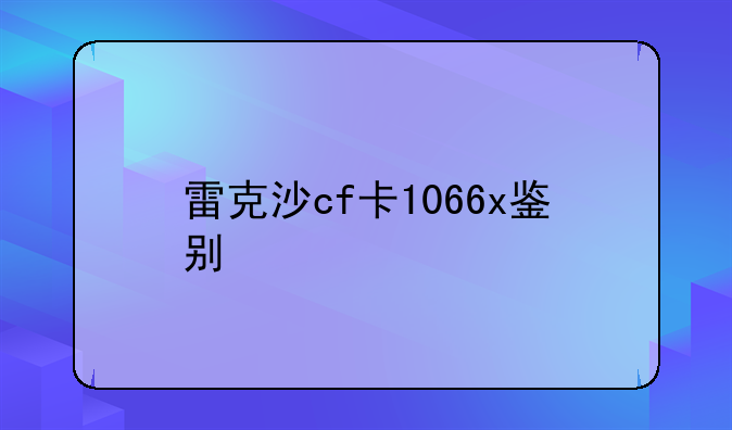 雷克沙cf卡1066x鉴别
