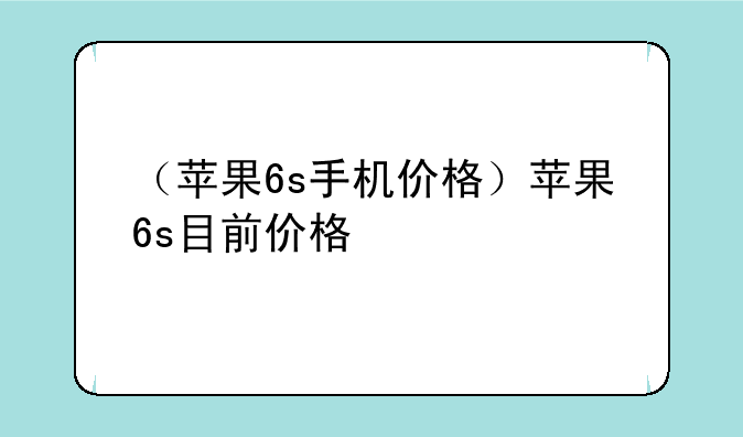 （苹果6s手机价格）苹果6s目前价格