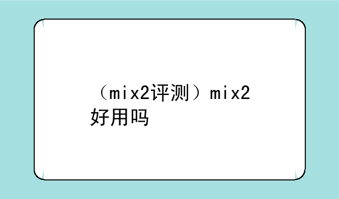 （mix2评测）mix2好用吗