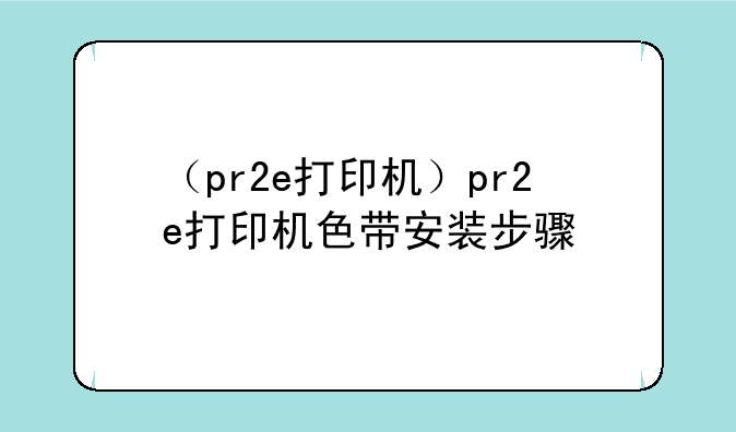 （pr2e打印机）pr2e打印机色带安装步骤