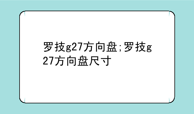 罗技g27方向盘;罗技g27方向盘尺寸