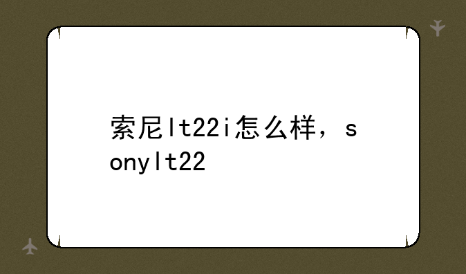 索尼lt22i怎么样，sonylt22