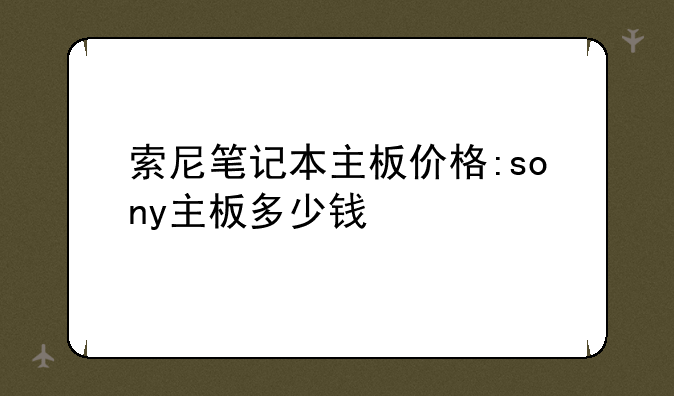 索尼笔记本主板价格:sony主板多少钱
