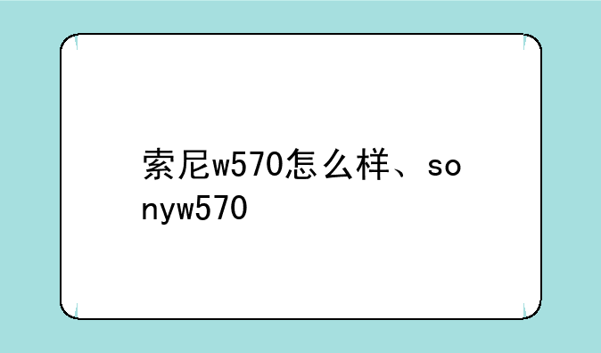 索尼w570怎么样、sonyw570