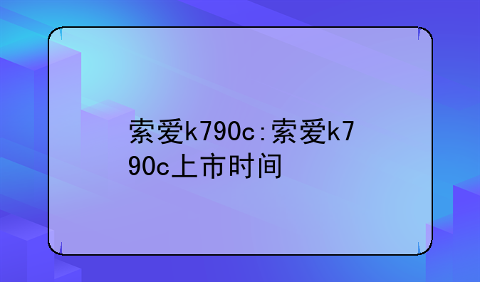 索爱k790c:索爱k790c上市时间