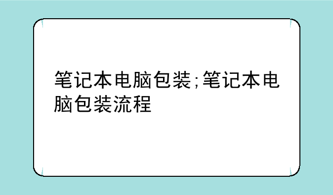 笔记本电脑包装;笔记本电脑包装流程