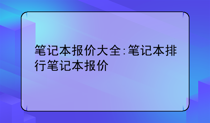 笔记本报价大全:笔记本排行笔记本报价