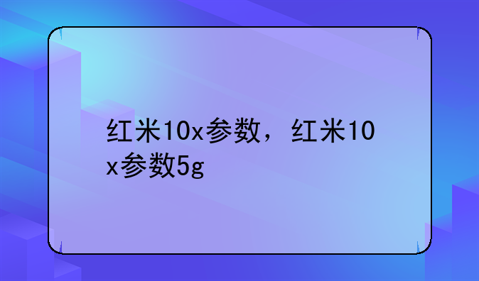 红米10x参数，红米10x参数5g