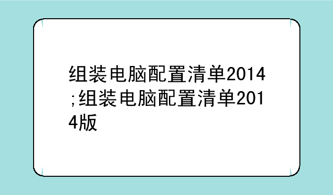 组装电脑配置清单2014;组装电脑配置清单2014版