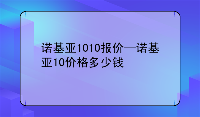 诺基亚1010报价—诺基亚10价格多少钱