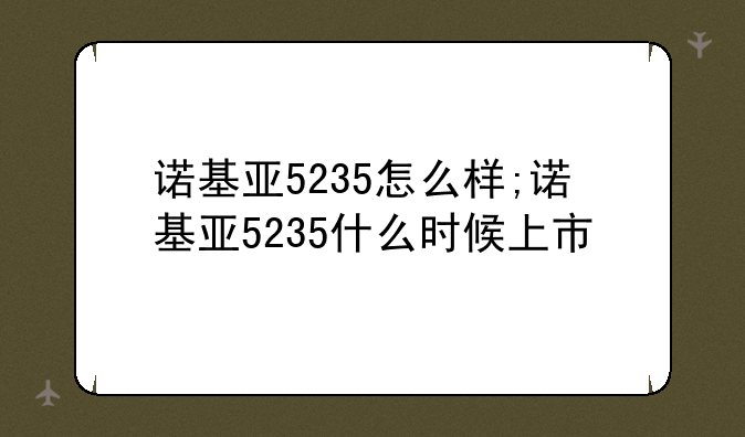 诺基亚5235怎么样;诺基亚5235什么时候上市