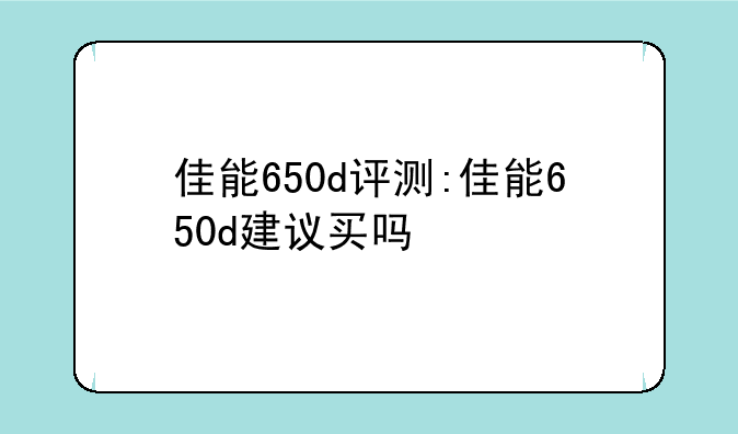 佳能650d评测:佳能650d建议买吗