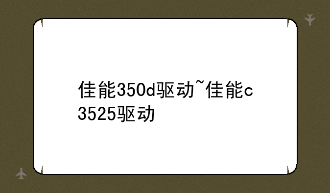 佳能350d驱动~佳能c3525驱动