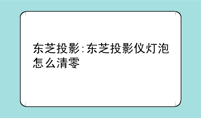 东芝投影:东芝投影仪灯泡怎么清零
