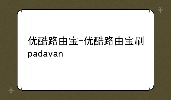优酷路由宝-优酷路由宝刷padavan