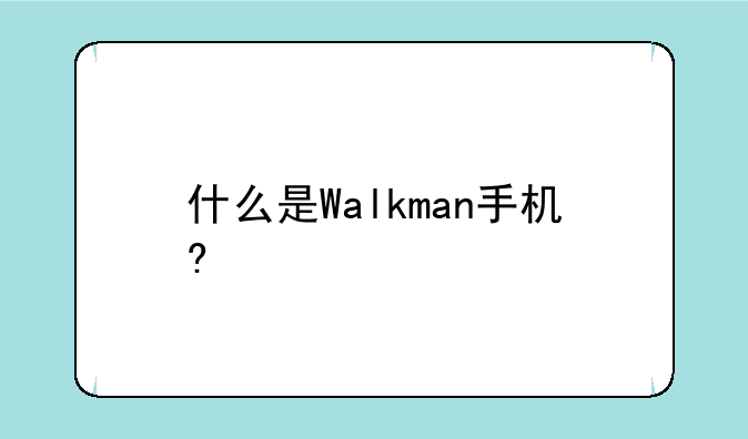 什么是Walkman手机?