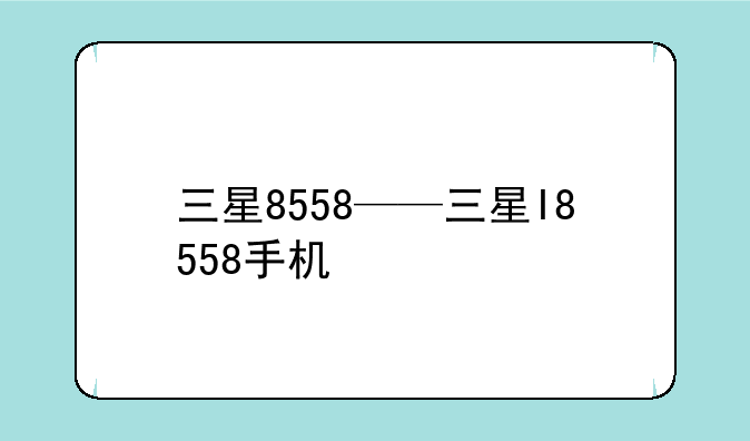 三星8558——三星I8558手机