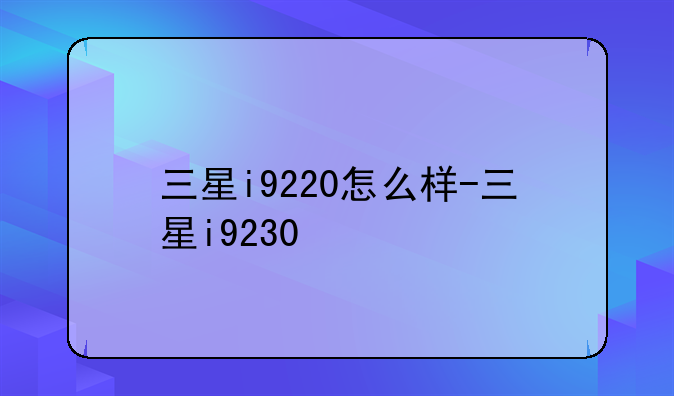 三星i9220怎么样-三星i9230