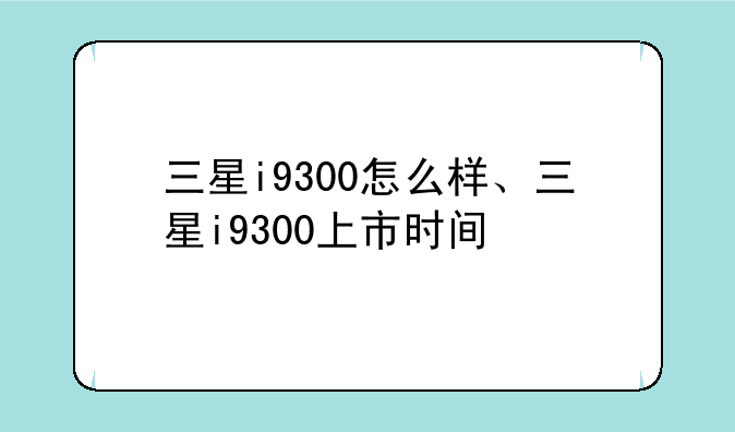 三星i9300怎么样、三星i9300上市时间